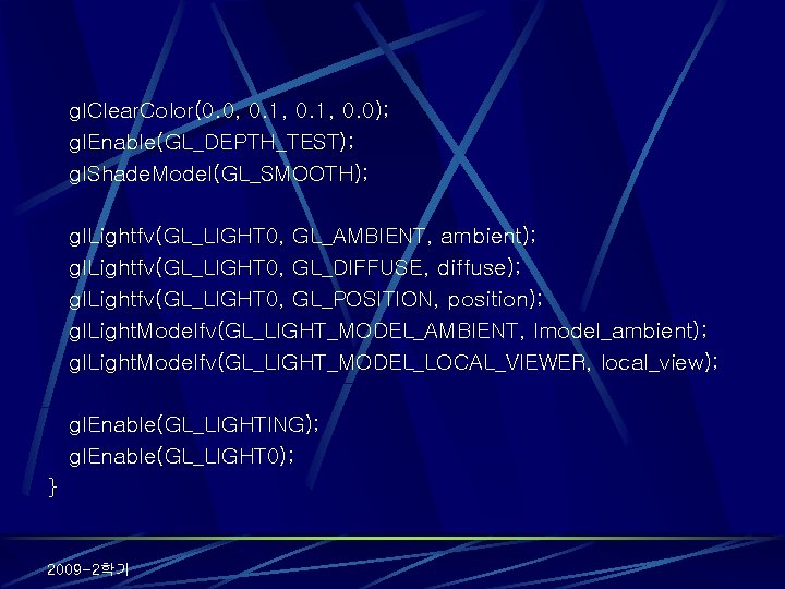 gl. Clear. Color(0. 0, 0. 1, 0. 0); gl. Enable(GL_DEPTH_TEST); gl. Shade. Model(GL_SMOOTH); gl.