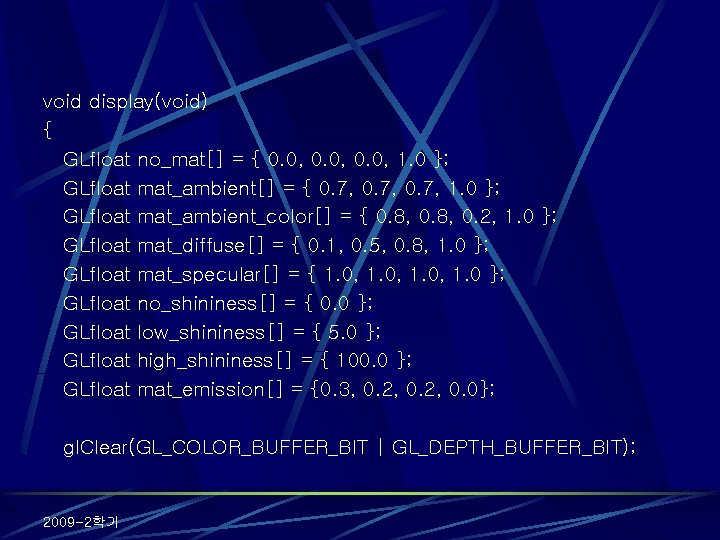 void display(void) { GLfloat no_mat[] = { 0. 0, 1. 0 }; GLfloat mat_ambient[]