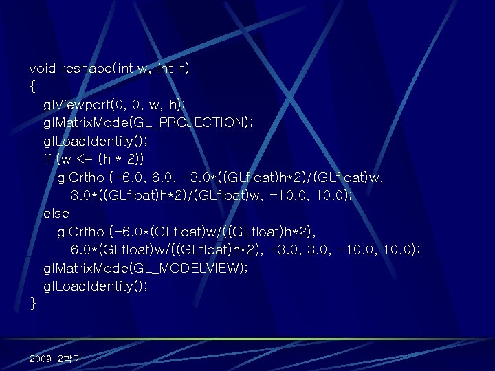 void reshape(int w, int h) { gl. Viewport(0, 0, w, h); gl. Matrix. Mode(GL_PROJECTION);