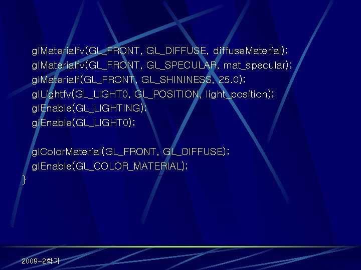 gl. Materialfv(GL_FRONT, GL_DIFFUSE, diffuse. Material); gl. Materialfv(GL_FRONT, GL_SPECULAR, mat_specular); gl. Materialf(GL_FRONT, GL_SHININESS, 25. 0);