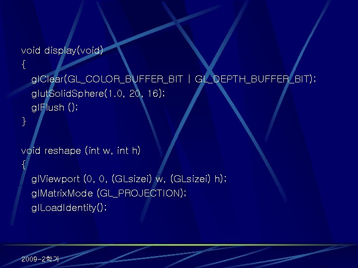 void display(void) { gl. Clear(GL_COLOR_BUFFER_BIT | GL_DEPTH_BUFFER_BIT); glut. Solid. Sphere(1. 0, 20, 16); gl.