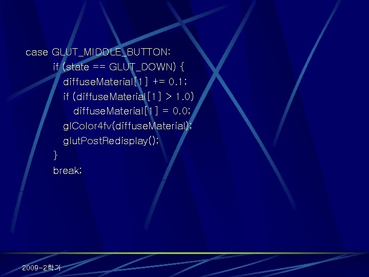 case GLUT_MIDDLE_BUTTON: if (state == GLUT_DOWN) { diffuse. Material[1] += 0. 1; if (diffuse.