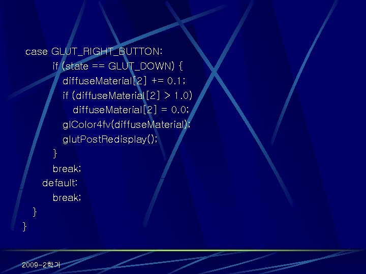 case GLUT_RIGHT_BUTTON: if (state == GLUT_DOWN) { diffuse. Material[2] += 0. 1; if (diffuse.