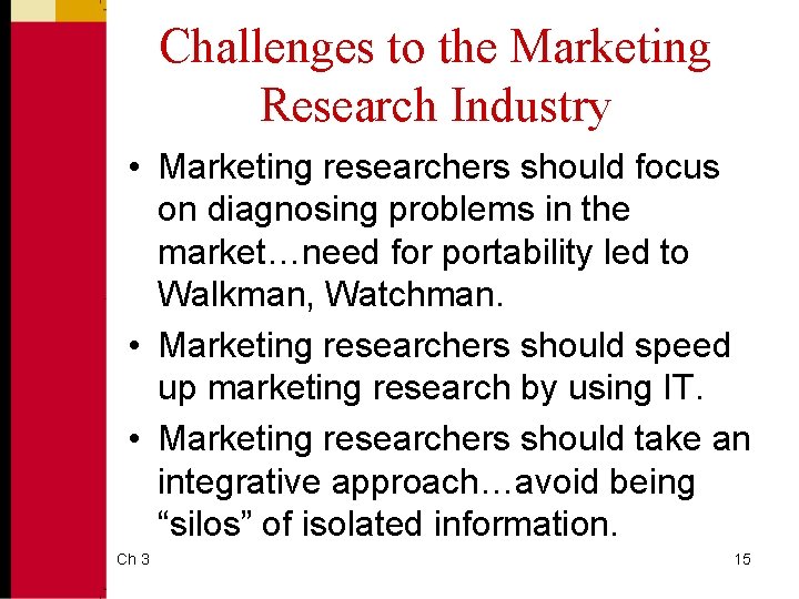 Challenges to the Marketing Research Industry • Marketing researchers should focus on diagnosing problems