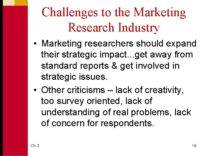 Challenges to the Marketing Research Industry • Marketing researchers should expand their strategic impact.