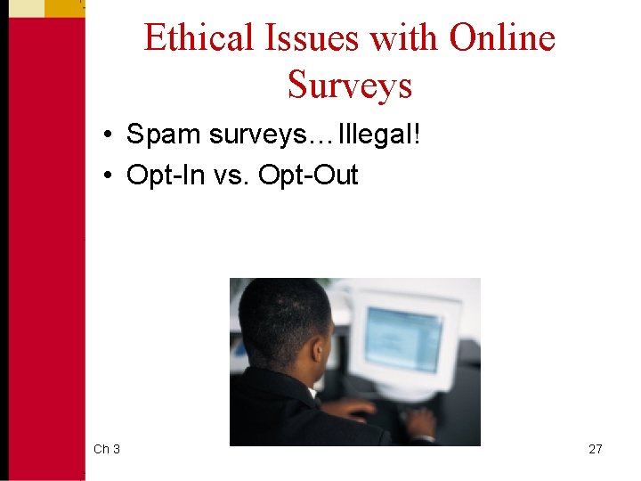 Ethical Issues with Online Surveys • Spam surveys… Illegal! • Opt-In vs. Opt-Out Ch