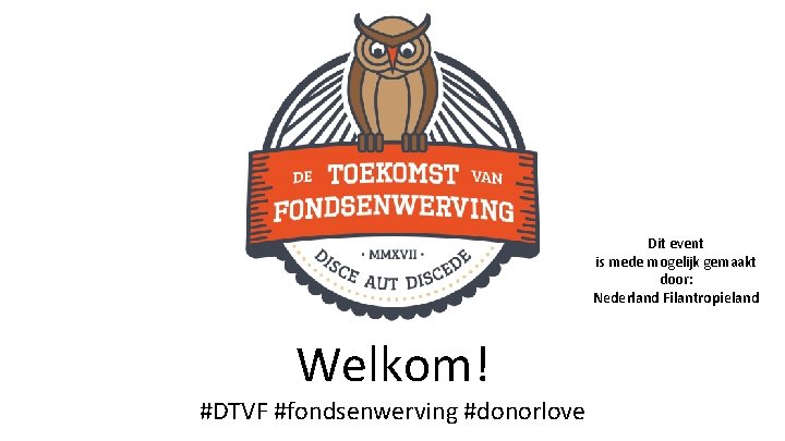 Dit event is mede mogelijk gemaakt door: Nederland Filantropieland Welkom! #DTVF #fondsenwerving #donorlove 