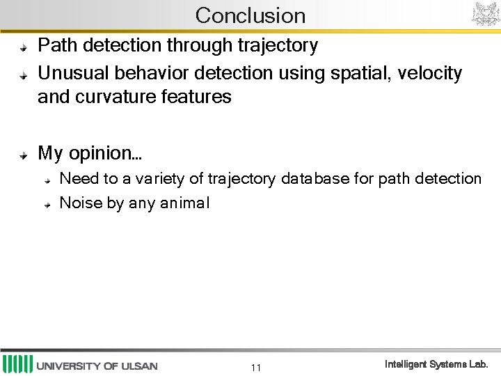 Conclusion Path detection through trajectory Unusual behavior detection using spatial, velocity and curvature features Conclusion Path detection through trajectory Unusual behavior detection using spatial, velocity and curvature features