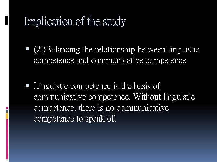 Implication of the study (2. )Balancing the relationship between linguistic competence and communicative competence Implication of the study (2. )Balancing the relationship between linguistic competence and communicative competence