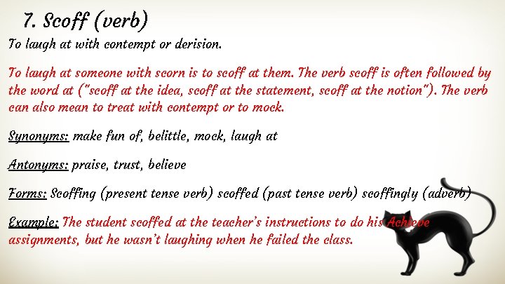 7. Scoff (verb) To laugh at with contempt or derision. To laugh at someone