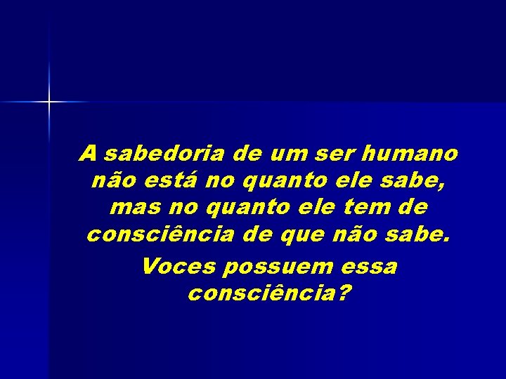 A sabedoria de um ser humano não está no quanto ele sabe, mas no