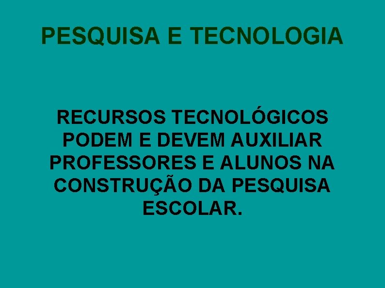 PESQUISA E TECNOLOGIA RECURSOS TECNOLÓGICOS PODEM E DEVEM AUXILIAR PROFESSORES E ALUNOS NA CONSTRUÇÃO