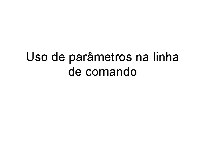 Uso de parâmetros na linha de comando 