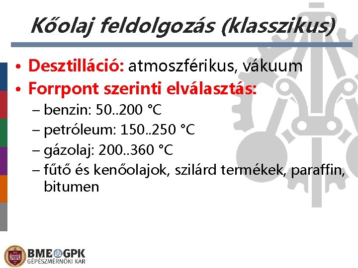 Kőolaj feldolgozás (klasszikus) • Desztilláció: atmoszférikus, vákuum • Forrpont szerinti elválasztás: – benzin: 50.