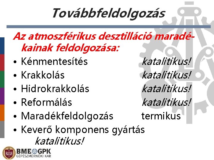 Továbbfeldolgozás Az atmoszférikus desztilláció maradékainak feldolgozása: • Kénmentesítés katalitikus! • Krakkolás katalitikus! • Hidrokrakkolás