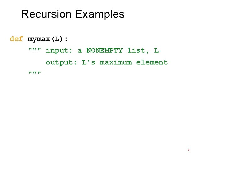 Recursion Examples def mymax(L): """ input: a NONEMPTY list, L output: L's maximum element