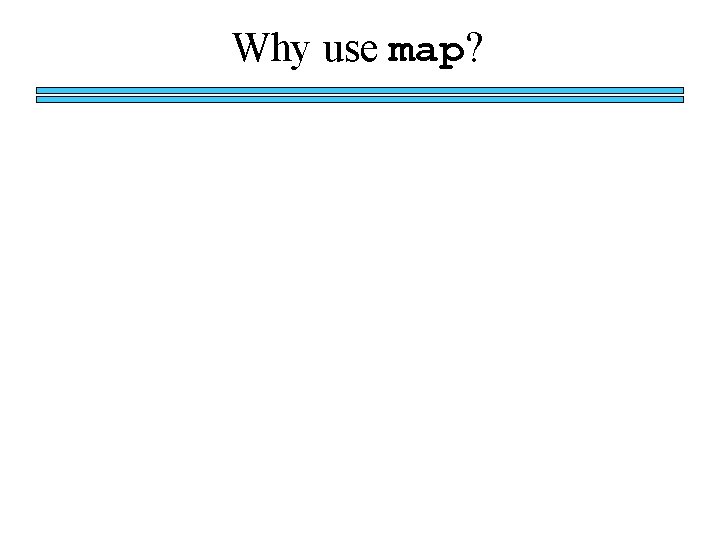 Why use map? 