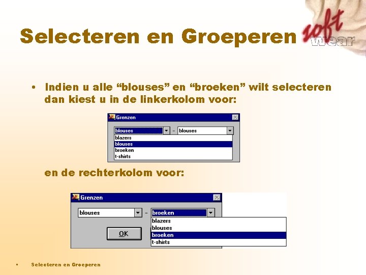 Selecteren en Groeperen • Indien u alle “blouses” en “broeken” wilt selecteren dan kiest Selecteren en Groeperen • Indien u alle “blouses” en “broeken” wilt selecteren dan kiest