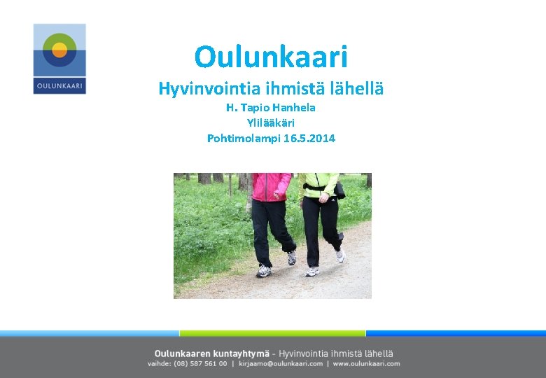 Oulunkaari Hyvinvointia ihmistä lähellä H. Tapio Hanhela Ylilääkäri Pohtimolampi 16. 5. 2014 