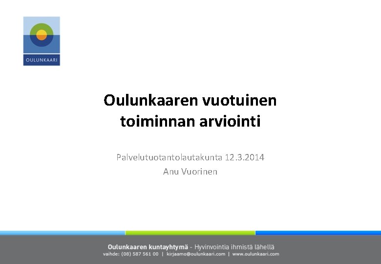 Oulunkaaren vuotuinen toiminnan arviointi Palvelutuotantolautakunta 12. 3. 2014 Anu Vuorinen 