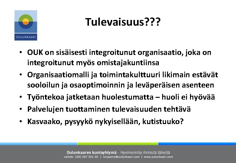 Tulevaisuus? ? ? • OUK on sisäisesti integroitunut organisaatio, joka on integroitunut myös omistajakuntiinsa