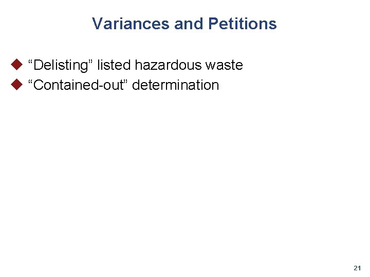 Variances and Petitions u “Delisting” listed hazardous waste u “Contained-out” determination 21 