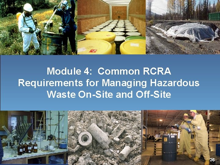 Module 4: Common RCRA Requirements for Managing Hazardous Waste On-Site and Off-Site 36 