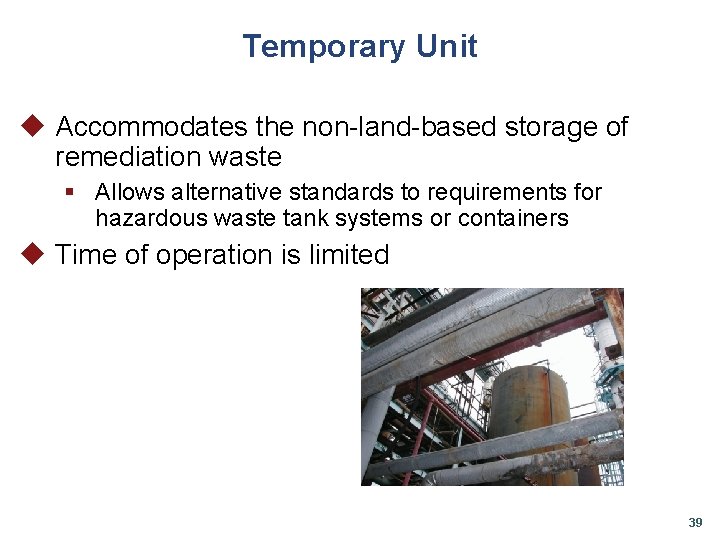 Temporary Unit u Accommodates the non-land-based storage of remediation waste § Allows alternative standards