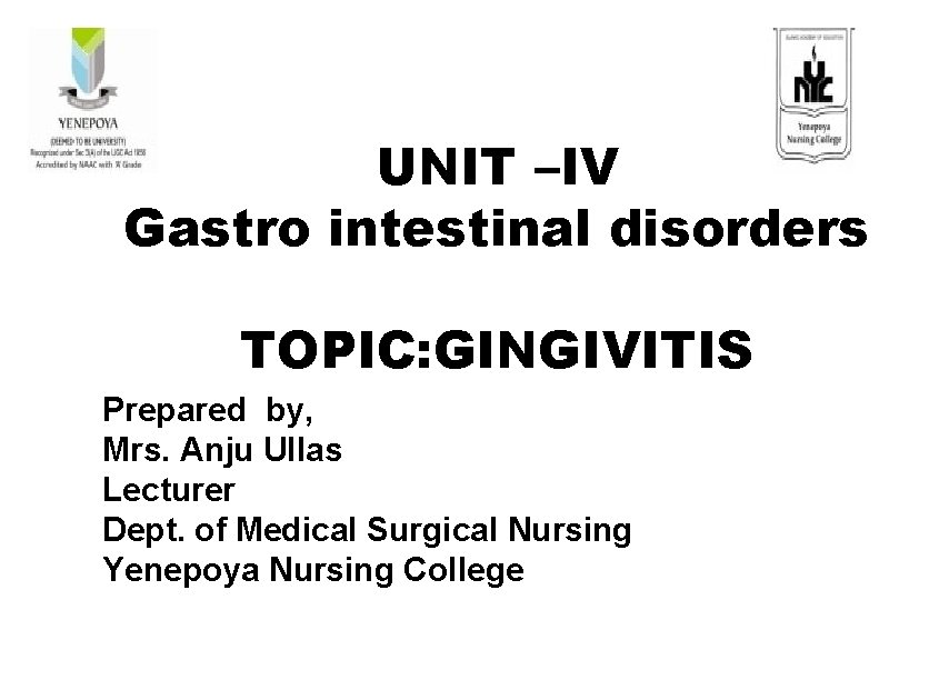UNIT –IV Gastro intestinal disorders TOPIC: GINGIVITIS Prepared by, Mrs. Anju Ullas Lecturer Dept. UNIT –IV Gastro intestinal disorders TOPIC: GINGIVITIS Prepared by, Mrs. Anju Ullas Lecturer Dept.