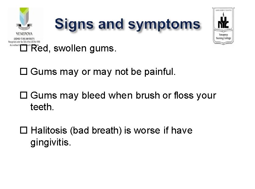Red, swollen gums. Gums may or may not be painful. Gums may bleed Red, swollen gums. Gums may or may not be painful. Gums may bleed