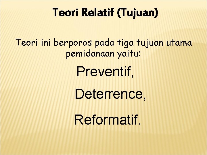 Teori Relatif (Tujuan) Teori ini berporos pada tiga tujuan utama pemidanaan yaitu: Preventif, Deterrence,