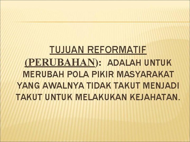 TUJUAN REFORMATIF (PERUBAHAN): ADALAH UNTUK MERUBAH POLA PIKIR MASYARAKAT YANG AWALNYA TIDAK TAKUT MENJADI