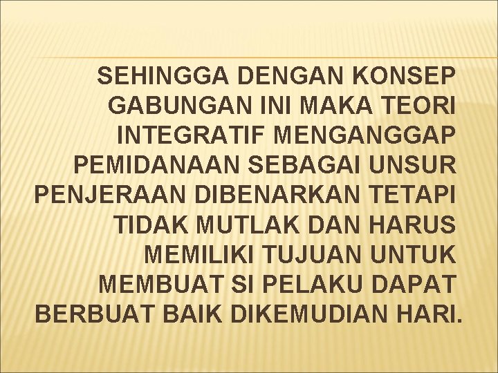 SEHINGGA DENGAN KONSEP GABUNGAN INI MAKA TEORI INTEGRATIF MENGANGGAP PEMIDANAAN SEBAGAI UNSUR PENJERAAN DIBENARKAN