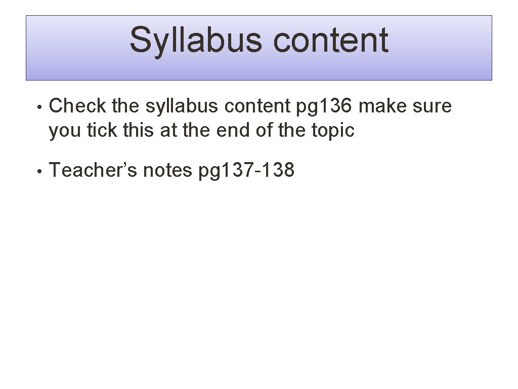 Syllabus content • Check the syllabus content pg 136 make sure you tick this