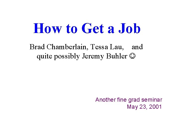 How to Get a Job Brad Chamberlain, Tessa Lau, and quite possibly Jeremy Buhler