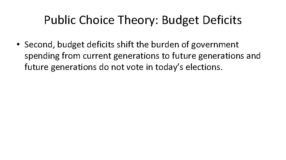 Public Choice Theory: Budget Deficits • Second, budget deficits shift the burden of government