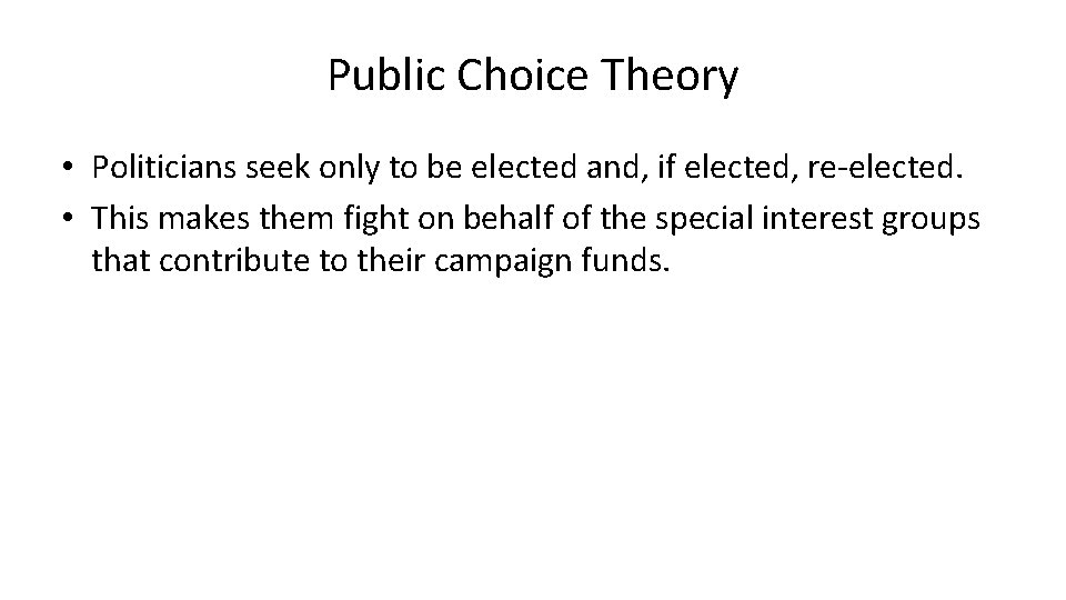 Public Choice Theory • Politicians seek only to be elected and, if elected, re-elected.