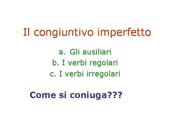 Il congiuntivo imperfetto a. Gli ausiliari b. I verbi regolari c. I verbi irregolari