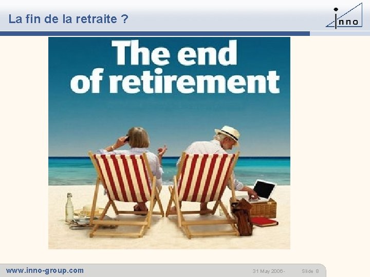 La fin de la retraite ? www. inno-group. com 31 May 2006 - Slide