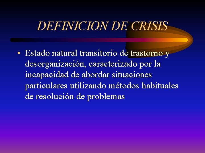DEFINICION DE CRISIS • Estado natural transitorio de trastorno y desorganización, caracterizado por la