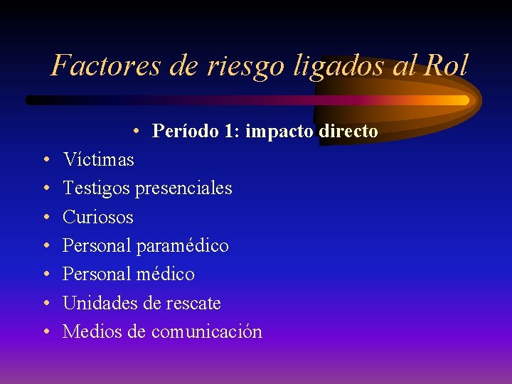 Factores de riesgo ligados al Rol • • Período 1: impacto directo Víctimas Testigos