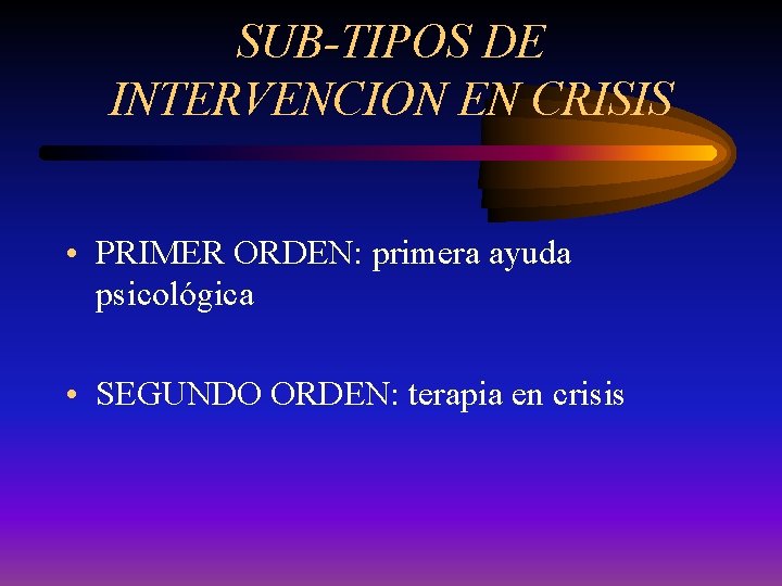 SUB-TIPOS DE INTERVENCION EN CRISIS • PRIMER ORDEN: primera ayuda psicológica • SEGUNDO ORDEN: