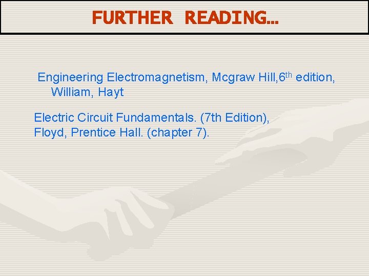 FURTHER READING… Engineering Electromagnetism, Mcgraw Hill, 6 th edition, William, Hayt Electric Circuit Fundamentals.