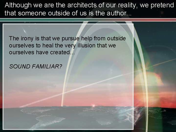 Although we are the architects of our reality, we pretend that someone outside of