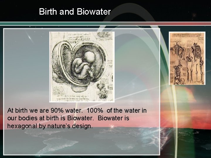 Birth and Biowater At birth we are 90% water. 100% of the water in