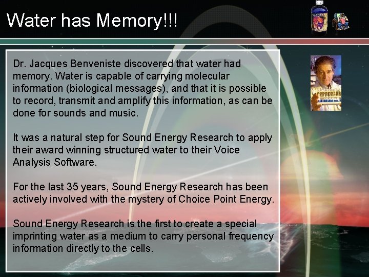 Water has Memory!!! Dr. Jacques Benveniste discovered that water had memory. Water is capable