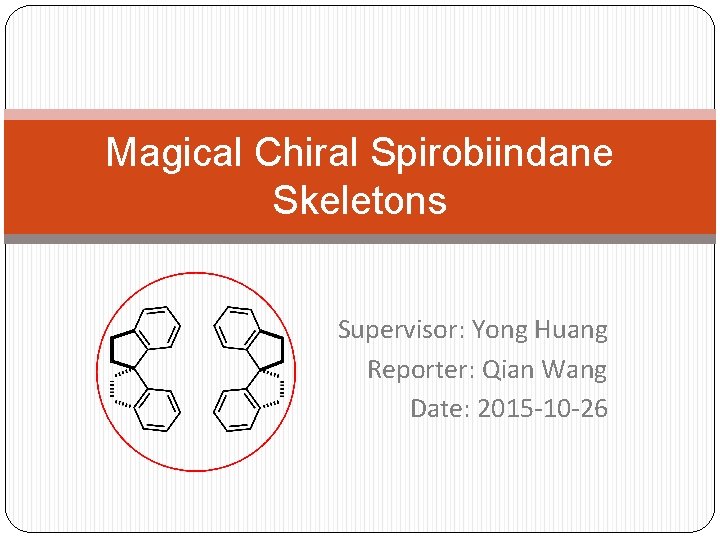 Magical Chiral Spirobiindane Skeletons Supervisor: Yong Huang Reporter: Qian Wang Date: 2015 -10 -26