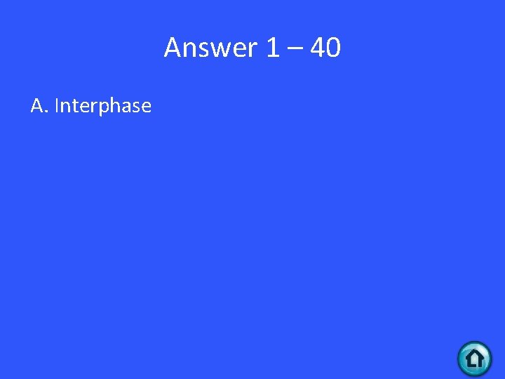 Answer 1 – 40 A. Interphase 