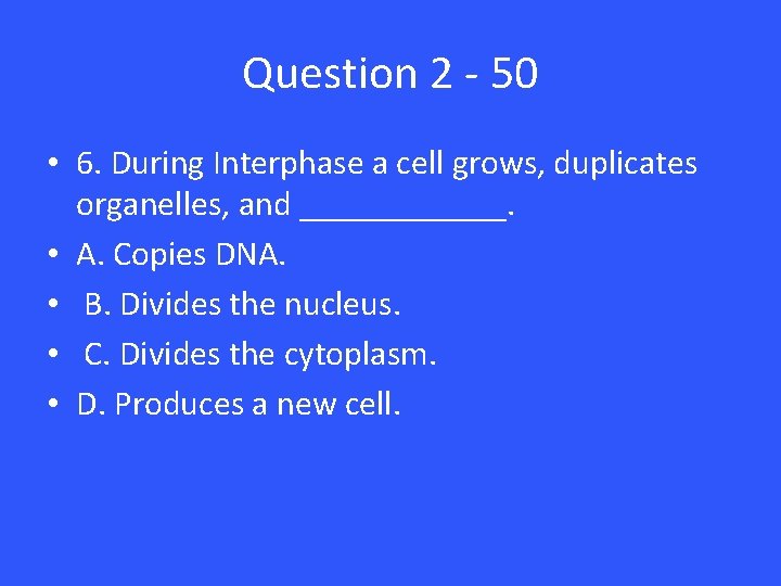 Question 2 - 50 • 6. During Interphase a cell grows, duplicates organelles, and