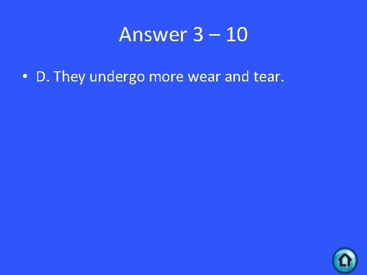 Answer 3 – 10 • D. They undergo more wear and tear. 